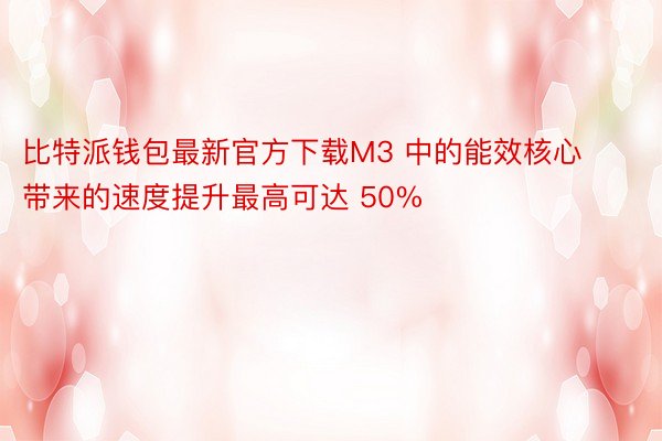 比特派钱包最新官方下载M3 中的能效核心带来的速度提升最高可达 50%