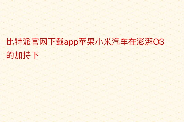 比特派官网下载app苹果小米汽车在澎湃OS的加持下